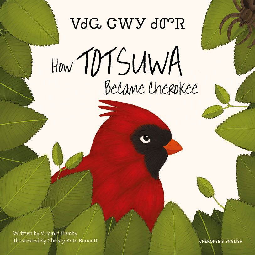 How Totsuwa Became Cherokee Cover image of the book How Totsuwa Became Cherokee by Virginia Hamby and Christy Kate Bennett in English and Cherokee language. The image is of a red cardinal bird surrounded by leaves, with the books title in centre.